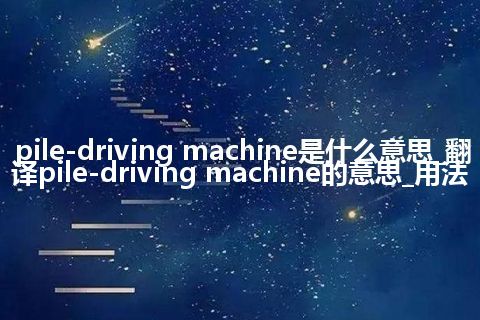 pile-driving machine是什么意思_翻译pile-driving machine的意思_用法