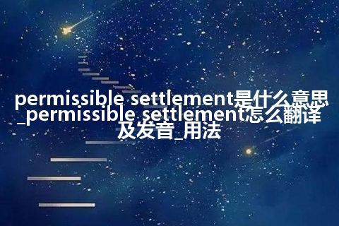permissible settlement是什么意思_permissible settlement怎么翻译及发音_用法