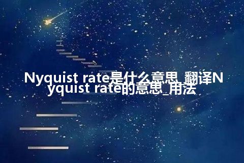 Nyquist rate是什么意思_翻译Nyquist rate的意思_用法