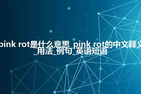 pink rot是什么意思_pink rot的中文释义_用法_例句_英语短语