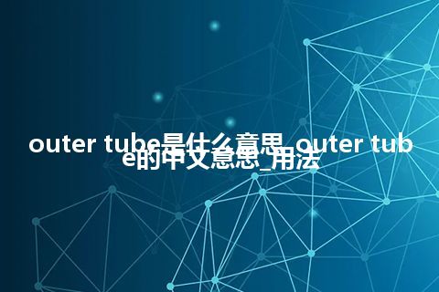 outer tube是什么意思_outer tube的中文意思_用法