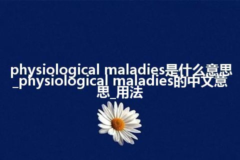 physiological maladies是什么意思_physiological maladies的中文意思_用法