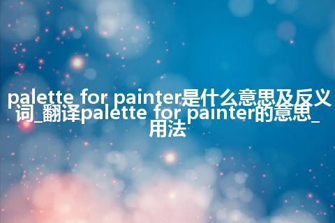 palette for painter是什么意思及反义词_翻译palette for painter的意思_用法