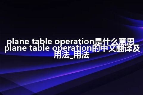 plane table operation是什么意思_plane table operation的中文翻译及用法_用法