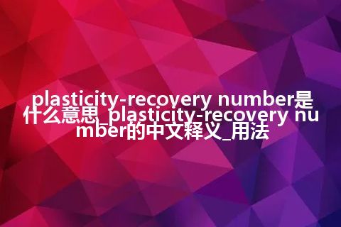 plasticity-recovery number是什么意思_plasticity-recovery number的中文释义_用法