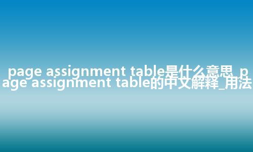 page assignment table是什么意思_page assignment table的中文解释_用法
