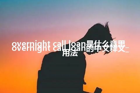 overnight call loan是什么意思_overnight call loan的中文释义_用法