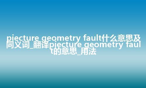 piecture geometry fault什么意思及同义词_翻译piecture geometry fault的意思_用法