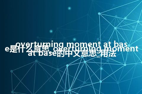 overturning moment at base是什么意思_overturning moment at base的中文意思_用法