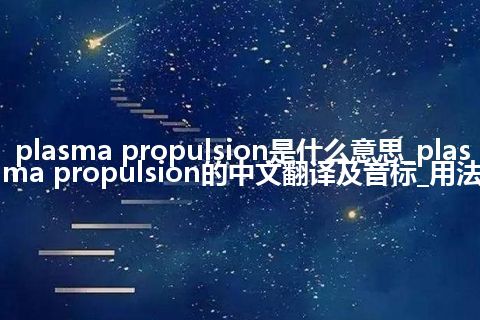 plasma propulsion是什么意思_plasma propulsion的中文翻译及音标_用法