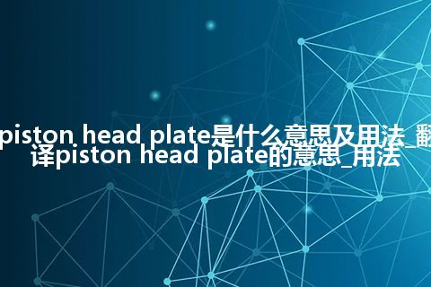 piston head plate是什么意思及用法_翻译piston head plate的意思_用法