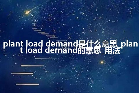 plant load demand是什么意思_plant load demand的意思_用法