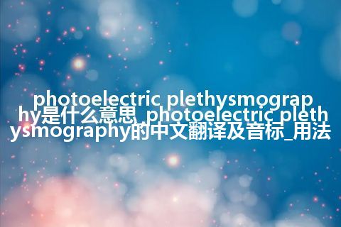 photoelectric plethysmography是什么意思_photoelectric plethysmography的中文翻译及音标_用法