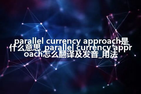 parallel currency approach是什么意思_parallel currency approach怎么翻译及发音_用法