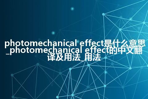 photomechanical effect是什么意思_photomechanical effect的中文翻译及用法_用法