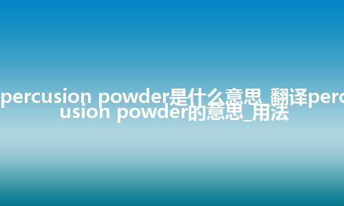 percusion powder是什么意思_翻译percusion powder的意思_用法