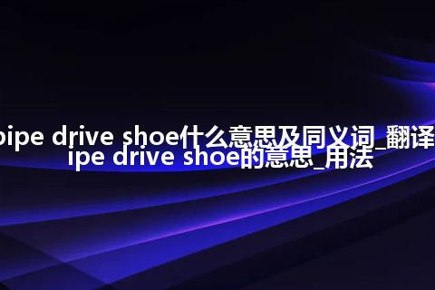pipe drive shoe什么意思及同义词_翻译pipe drive shoe的意思_用法