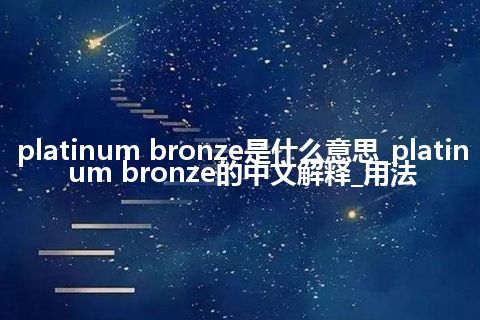 platinum bronze是什么意思_platinum bronze的中文解释_用法