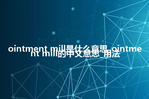 ointment mill是什么意思_ointment mill的中文意思_用法