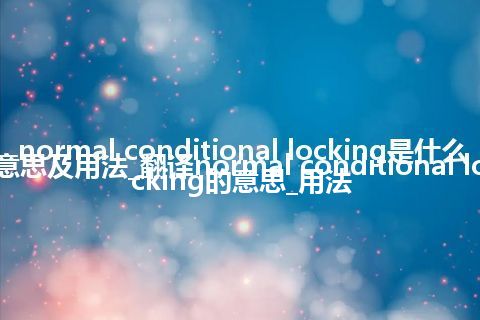 normal conditional locking是什么意思及用法_翻译normal conditional locking的意思_用法