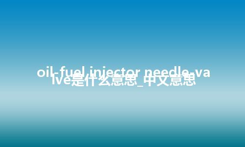 oil-fuel injector needle-valve是什么意思_中文意思