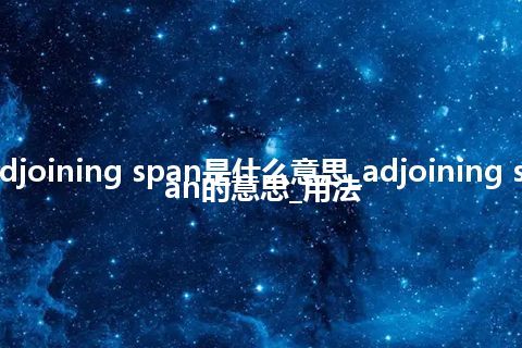 adjoining span是什么意思_adjoining span的意思_用法