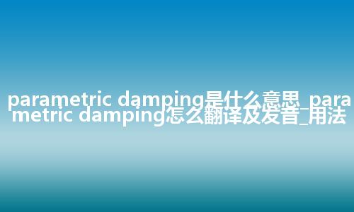 parametric damping是什么意思_parametric damping怎么翻译及发音_用法
