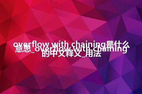 overflow with chaining是什么意思_overflow with chaining的中文释义_用法