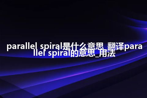 parallel spiral是什么意思_翻译parallel spiral的意思_用法