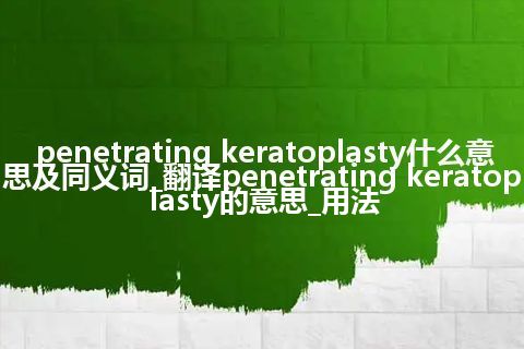 penetrating keratoplasty什么意思及同义词_翻译penetrating keratoplasty的意思_用法