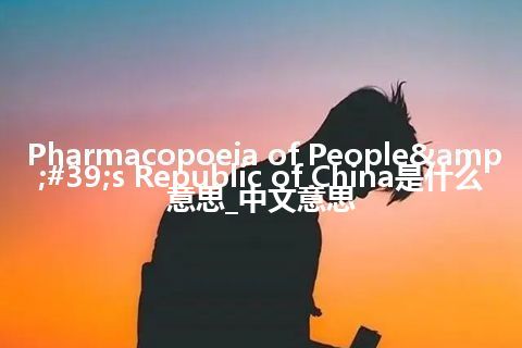 Pharmacopoeia of People&#39;s Republic of China是什么意思_中文意思