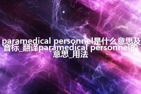 paramedical personnel是什么意思及音标_翻译paramedical personnel的意思_用法