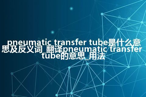 pneumatic transfer tube是什么意思及反义词_翻译pneumatic transfer tube的意思_用法