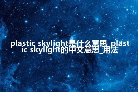 plastic skylight是什么意思_plastic skylight的中文意思_用法
