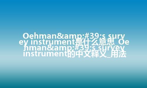 Oehman&#39;s survey instrument是什么意思_Oehman&#39;s survey instrument的中文释义_用法