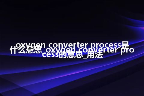 oxygen converter process是什么意思_oxygen converter process的意思_用法