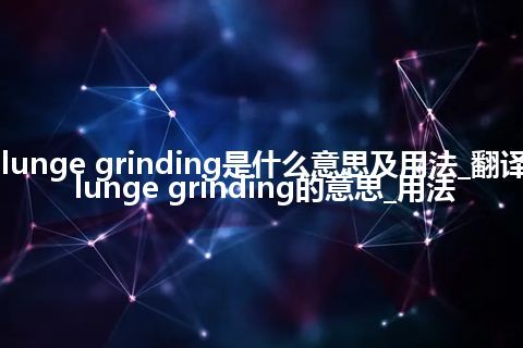 plunge grinding是什么意思及用法_翻译plunge grinding的意思_用法