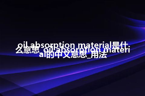 oil absorption material是什么意思_oil absorption material的中文意思_用法