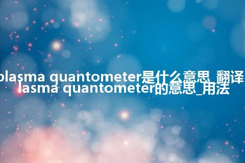 plasma quantometer是什么意思_翻译plasma quantometer的意思_用法