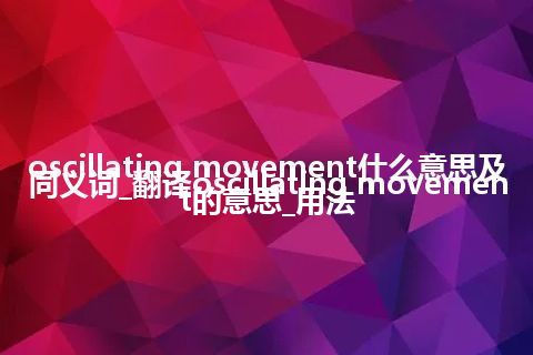 oscillating movement什么意思及同义词_翻译oscillating movement的意思_用法