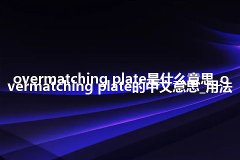 overmatching plate是什么意思_overmatching plate的中文意思_用法