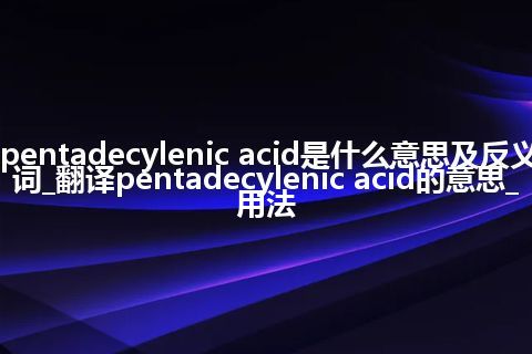 pentadecylenic acid是什么意思及反义词_翻译pentadecylenic acid的意思_用法