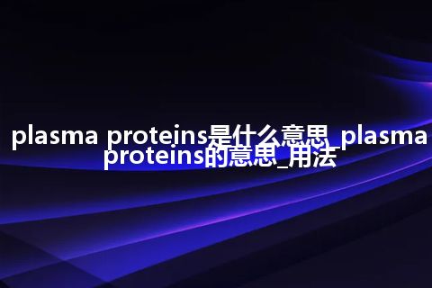 plasma proteins是什么意思_plasma proteins的意思_用法