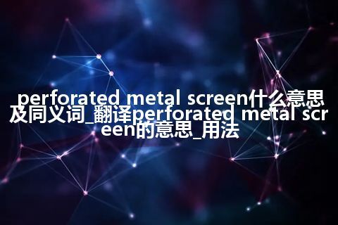 perforated metal screen什么意思及同义词_翻译perforated metal screen的意思_用法