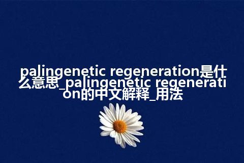 palingenetic regeneration是什么意思_palingenetic regeneration的中文解释_用法