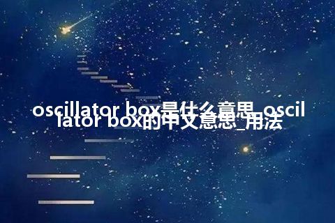 oscillator box是什么意思_oscillator box的中文意思_用法