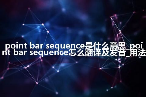 point bar sequence是什么意思_point bar sequence怎么翻译及发音_用法