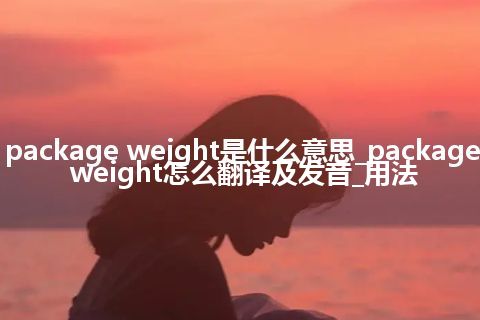package weight是什么意思_package weight怎么翻译及发音_用法
