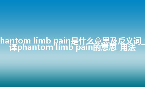 phantom limb pain是什么意思及反义词_翻译phantom limb pain的意思_用法