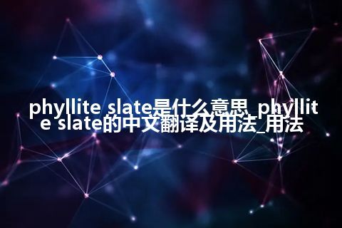 phyllite slate是什么意思_phyllite slate的中文翻译及用法_用法